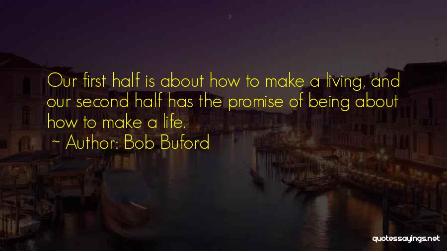 Bob Buford Quotes: Our First Half Is About How To Make A Living, And Our Second Half Has The Promise Of Being About