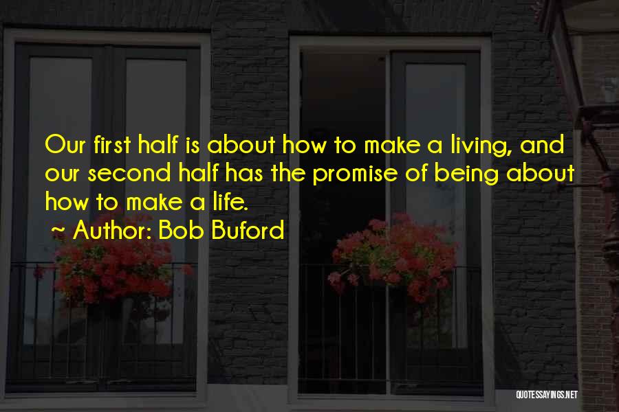 Bob Buford Quotes: Our First Half Is About How To Make A Living, And Our Second Half Has The Promise Of Being About