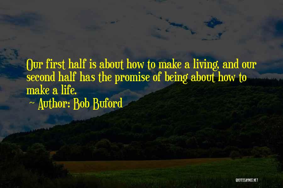 Bob Buford Quotes: Our First Half Is About How To Make A Living, And Our Second Half Has The Promise Of Being About