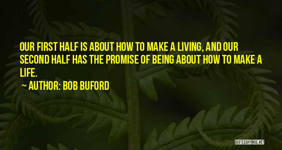 Bob Buford Quotes: Our First Half Is About How To Make A Living, And Our Second Half Has The Promise Of Being About