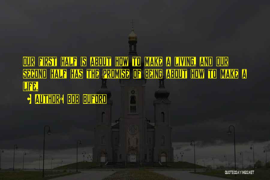 Bob Buford Quotes: Our First Half Is About How To Make A Living, And Our Second Half Has The Promise Of Being About