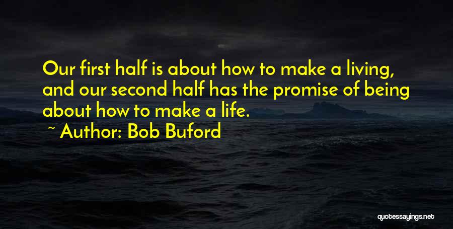 Bob Buford Quotes: Our First Half Is About How To Make A Living, And Our Second Half Has The Promise Of Being About