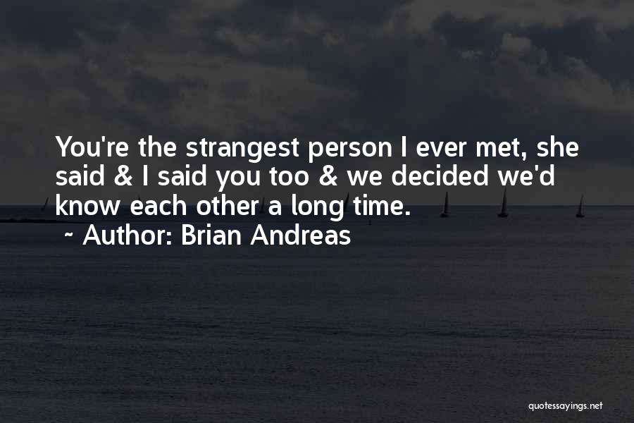 Brian Andreas Quotes: You're The Strangest Person I Ever Met, She Said & I Said You Too & We Decided We'd Know Each