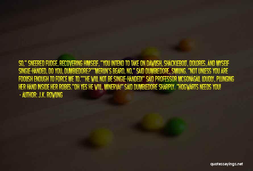 J.K. Rowling Quotes: So, Sneered Fudge, Recovering Himself, You Intend To Take On Dawlish, Shacklebolt, Dolores, And Myself Single-handed, Do You, Dumbledore?merlin's Beard,