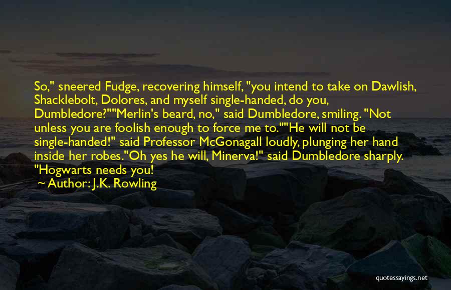 J.K. Rowling Quotes: So, Sneered Fudge, Recovering Himself, You Intend To Take On Dawlish, Shacklebolt, Dolores, And Myself Single-handed, Do You, Dumbledore?merlin's Beard,