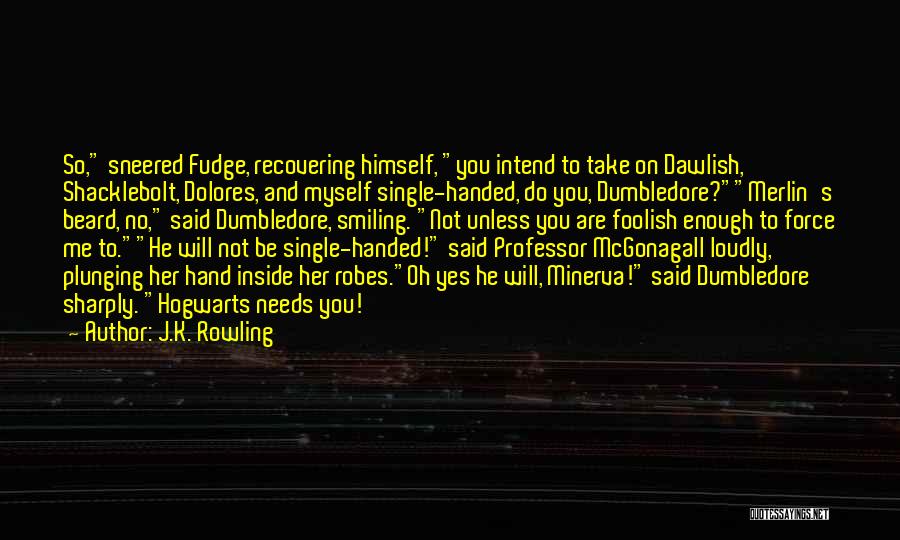 J.K. Rowling Quotes: So, Sneered Fudge, Recovering Himself, You Intend To Take On Dawlish, Shacklebolt, Dolores, And Myself Single-handed, Do You, Dumbledore?merlin's Beard,