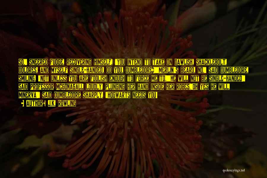 J.K. Rowling Quotes: So, Sneered Fudge, Recovering Himself, You Intend To Take On Dawlish, Shacklebolt, Dolores, And Myself Single-handed, Do You, Dumbledore?merlin's Beard,