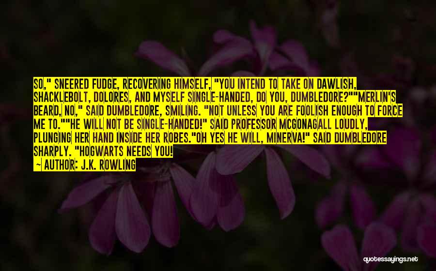 J.K. Rowling Quotes: So, Sneered Fudge, Recovering Himself, You Intend To Take On Dawlish, Shacklebolt, Dolores, And Myself Single-handed, Do You, Dumbledore?merlin's Beard,