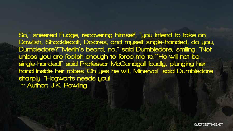 J.K. Rowling Quotes: So, Sneered Fudge, Recovering Himself, You Intend To Take On Dawlish, Shacklebolt, Dolores, And Myself Single-handed, Do You, Dumbledore?merlin's Beard,