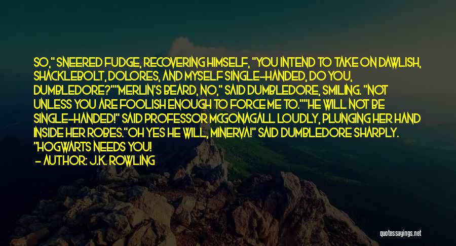 J.K. Rowling Quotes: So, Sneered Fudge, Recovering Himself, You Intend To Take On Dawlish, Shacklebolt, Dolores, And Myself Single-handed, Do You, Dumbledore?merlin's Beard,