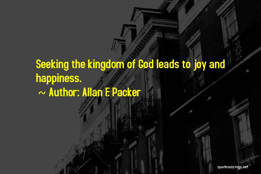 Allan F. Packer Quotes: Seeking The Kingdom Of God Leads To Joy And Happiness.