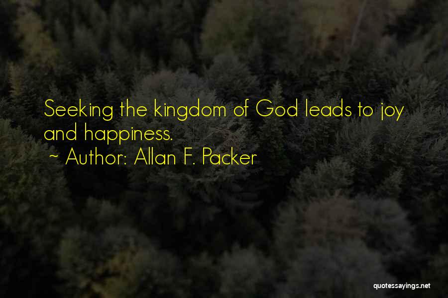 Allan F. Packer Quotes: Seeking The Kingdom Of God Leads To Joy And Happiness.