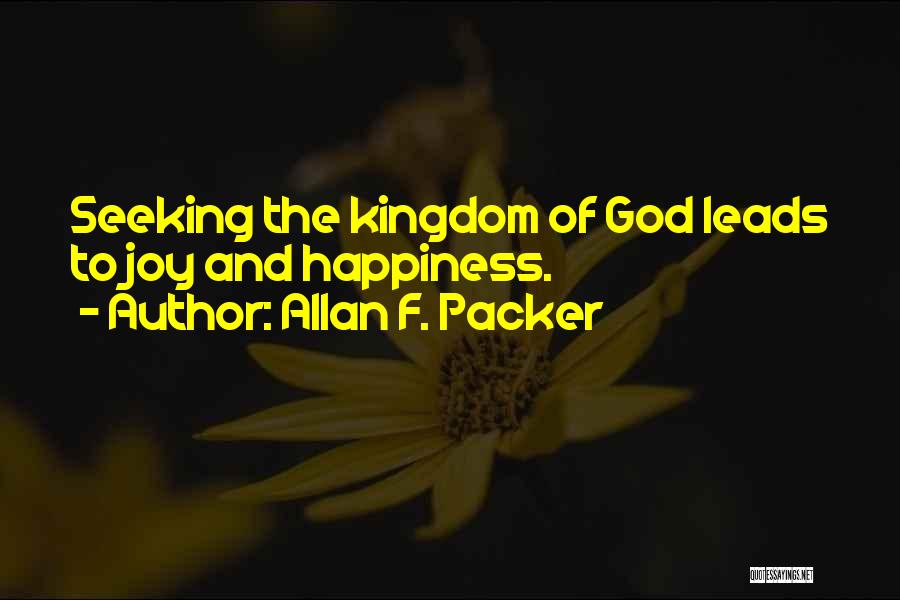 Allan F. Packer Quotes: Seeking The Kingdom Of God Leads To Joy And Happiness.