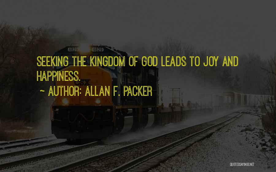 Allan F. Packer Quotes: Seeking The Kingdom Of God Leads To Joy And Happiness.