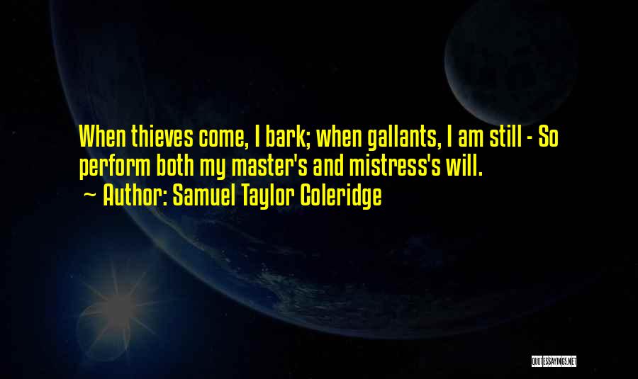 Samuel Taylor Coleridge Quotes: When Thieves Come, I Bark; When Gallants, I Am Still - So Perform Both My Master's And Mistress's Will.