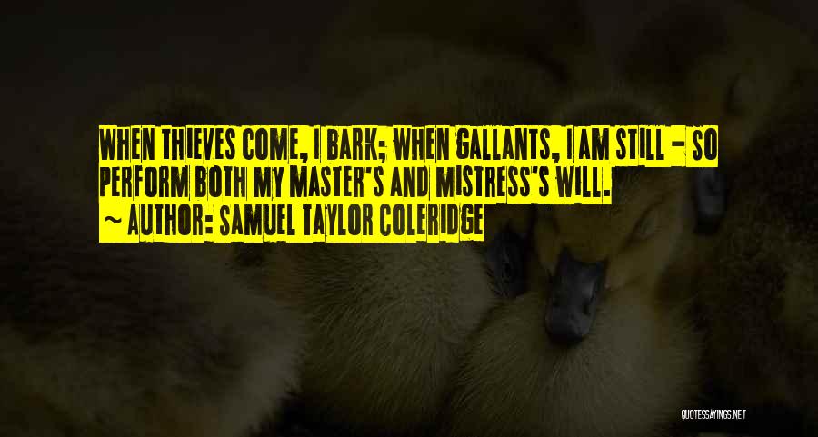 Samuel Taylor Coleridge Quotes: When Thieves Come, I Bark; When Gallants, I Am Still - So Perform Both My Master's And Mistress's Will.