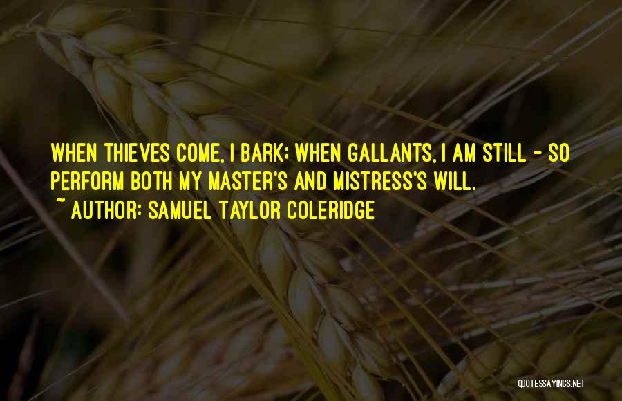 Samuel Taylor Coleridge Quotes: When Thieves Come, I Bark; When Gallants, I Am Still - So Perform Both My Master's And Mistress's Will.