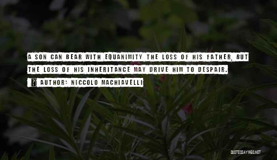 Niccolo Machiavelli Quotes: A Son Can Bear With Equanimity The Loss Of His Father, But The Loss Of His Inheritance May Drive Him