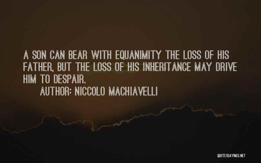 Niccolo Machiavelli Quotes: A Son Can Bear With Equanimity The Loss Of His Father, But The Loss Of His Inheritance May Drive Him