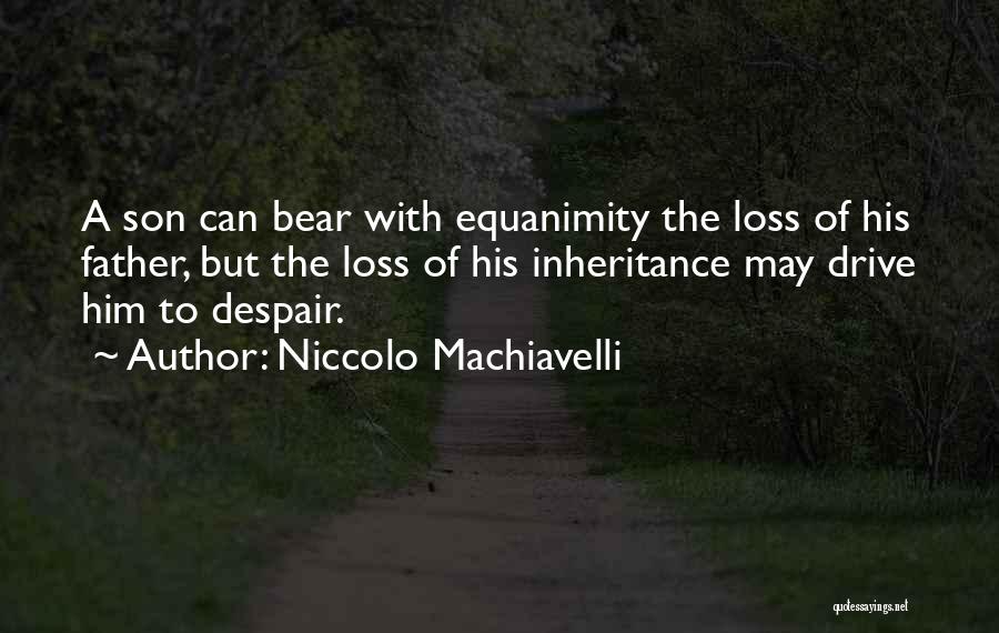 Niccolo Machiavelli Quotes: A Son Can Bear With Equanimity The Loss Of His Father, But The Loss Of His Inheritance May Drive Him