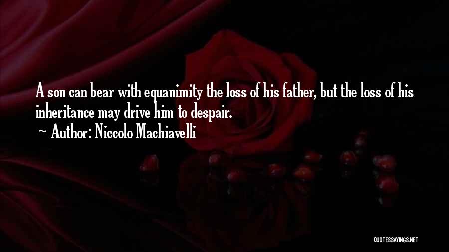 Niccolo Machiavelli Quotes: A Son Can Bear With Equanimity The Loss Of His Father, But The Loss Of His Inheritance May Drive Him