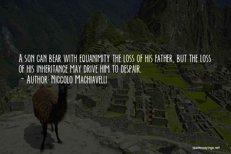 Niccolo Machiavelli Quotes: A Son Can Bear With Equanimity The Loss Of His Father, But The Loss Of His Inheritance May Drive Him