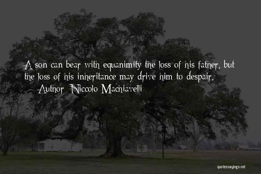 Niccolo Machiavelli Quotes: A Son Can Bear With Equanimity The Loss Of His Father, But The Loss Of His Inheritance May Drive Him