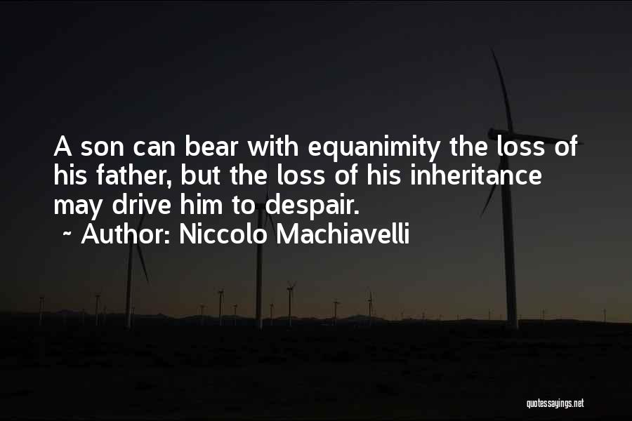 Niccolo Machiavelli Quotes: A Son Can Bear With Equanimity The Loss Of His Father, But The Loss Of His Inheritance May Drive Him