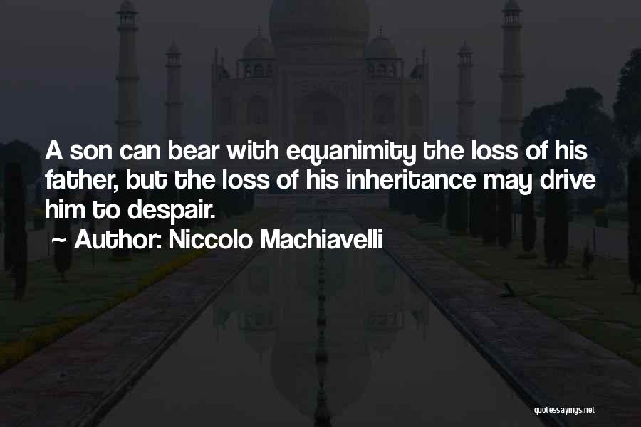 Niccolo Machiavelli Quotes: A Son Can Bear With Equanimity The Loss Of His Father, But The Loss Of His Inheritance May Drive Him