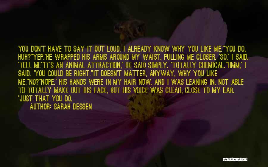 Sarah Dessen Quotes: You Don't Have To Say It Out Loud. I Already Know Why You Like Me.''you Do, Huh?''yep.'he Wrapped His Arms