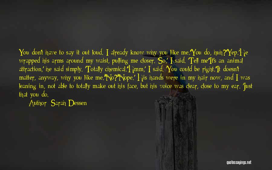 Sarah Dessen Quotes: You Don't Have To Say It Out Loud. I Already Know Why You Like Me.''you Do, Huh?''yep.'he Wrapped His Arms