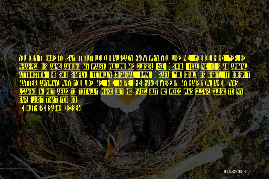 Sarah Dessen Quotes: You Don't Have To Say It Out Loud. I Already Know Why You Like Me.''you Do, Huh?''yep.'he Wrapped His Arms