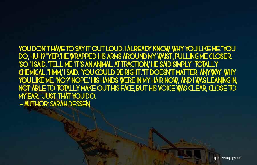 Sarah Dessen Quotes: You Don't Have To Say It Out Loud. I Already Know Why You Like Me.''you Do, Huh?''yep.'he Wrapped His Arms