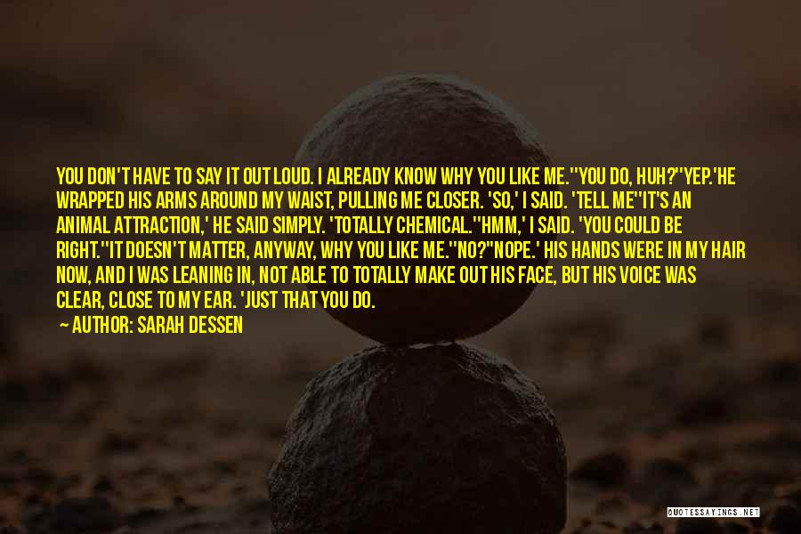 Sarah Dessen Quotes: You Don't Have To Say It Out Loud. I Already Know Why You Like Me.''you Do, Huh?''yep.'he Wrapped His Arms