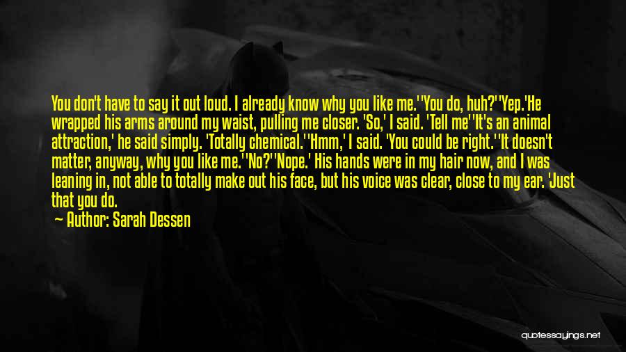 Sarah Dessen Quotes: You Don't Have To Say It Out Loud. I Already Know Why You Like Me.''you Do, Huh?''yep.'he Wrapped His Arms