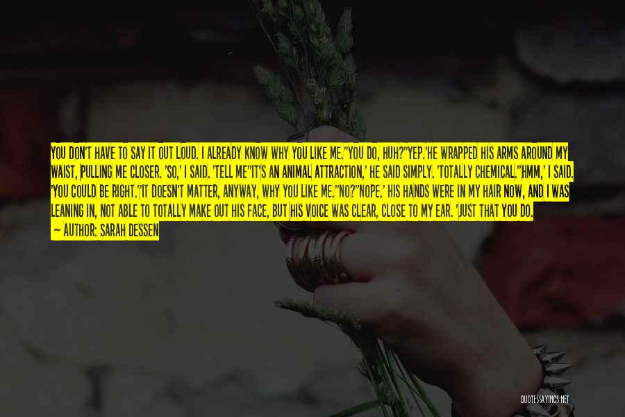 Sarah Dessen Quotes: You Don't Have To Say It Out Loud. I Already Know Why You Like Me.''you Do, Huh?''yep.'he Wrapped His Arms