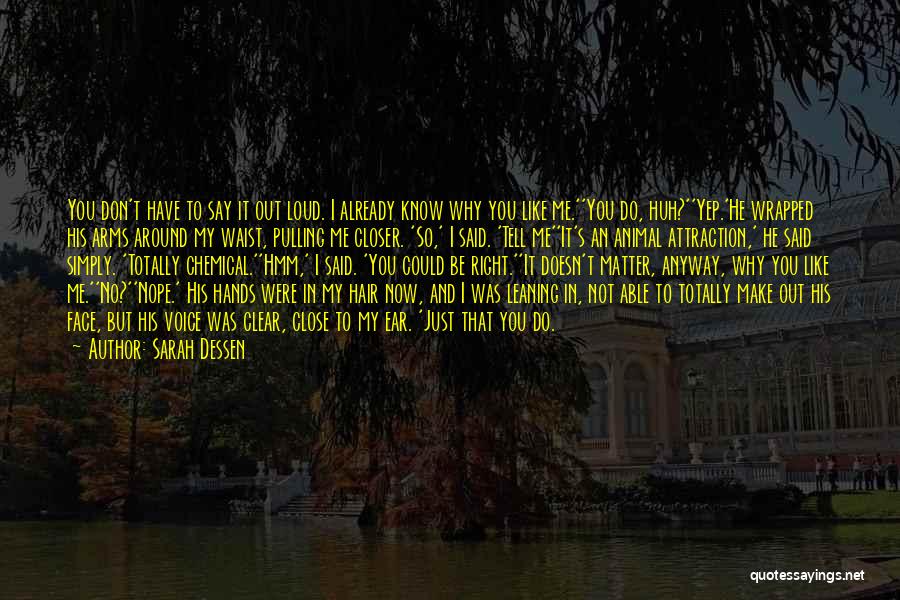 Sarah Dessen Quotes: You Don't Have To Say It Out Loud. I Already Know Why You Like Me.''you Do, Huh?''yep.'he Wrapped His Arms