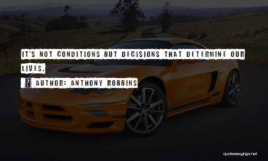 Anthony Robbins Quotes: It's Not Conditions But Decisions That Determine Our Lives.