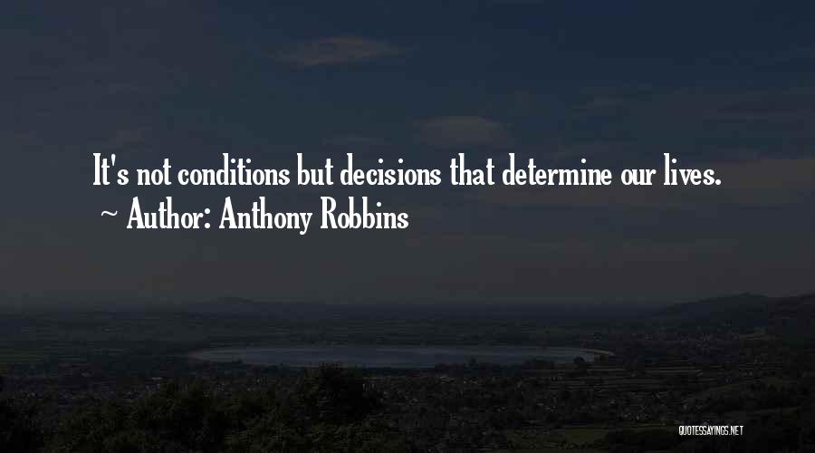 Anthony Robbins Quotes: It's Not Conditions But Decisions That Determine Our Lives.