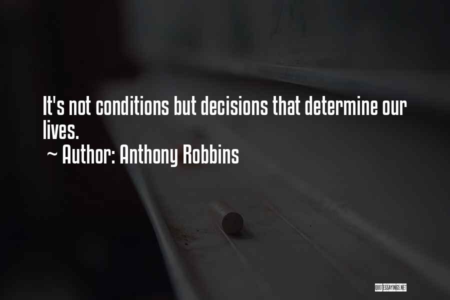 Anthony Robbins Quotes: It's Not Conditions But Decisions That Determine Our Lives.