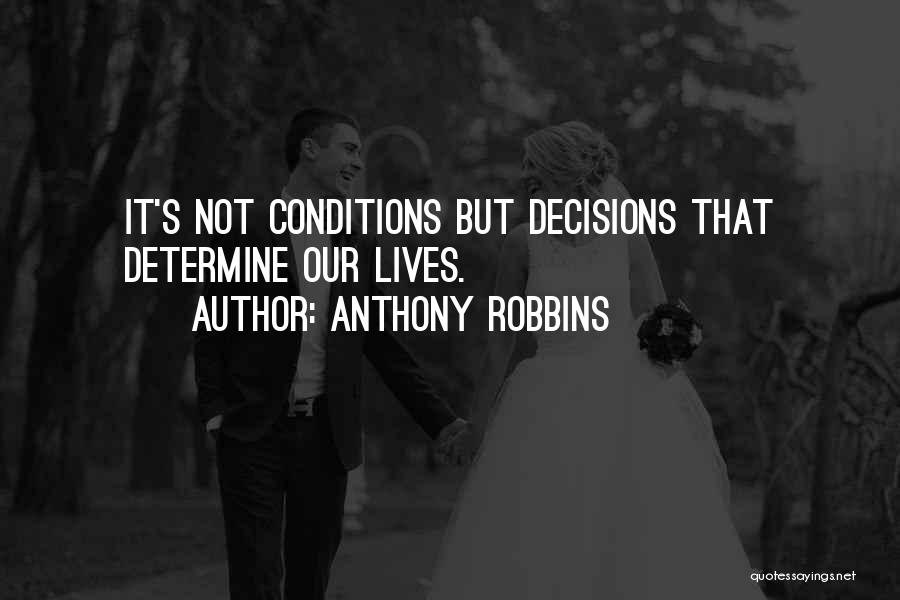 Anthony Robbins Quotes: It's Not Conditions But Decisions That Determine Our Lives.