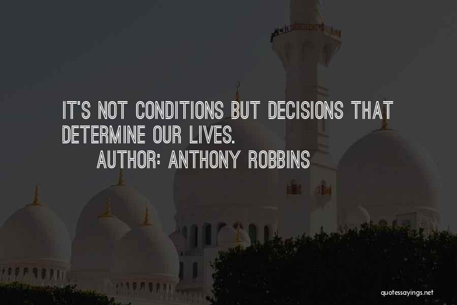 Anthony Robbins Quotes: It's Not Conditions But Decisions That Determine Our Lives.