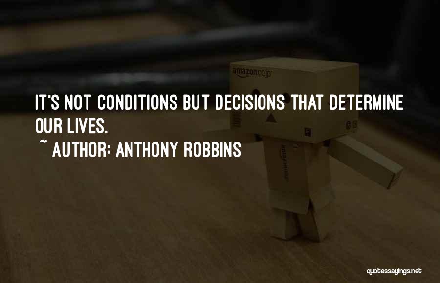 Anthony Robbins Quotes: It's Not Conditions But Decisions That Determine Our Lives.
