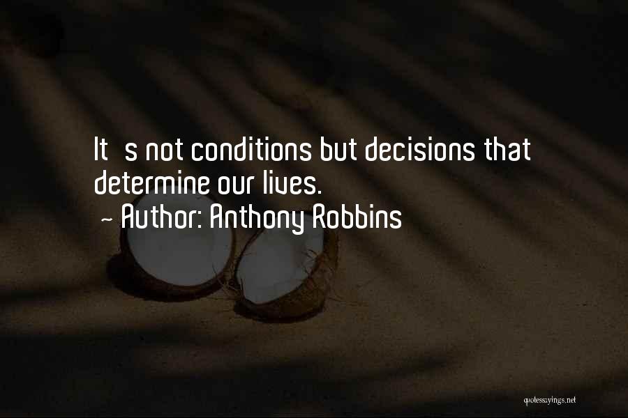 Anthony Robbins Quotes: It's Not Conditions But Decisions That Determine Our Lives.