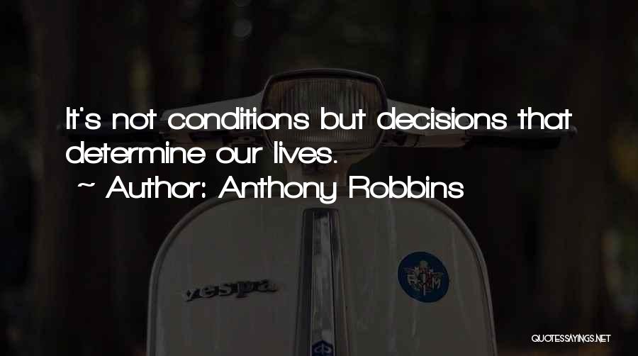 Anthony Robbins Quotes: It's Not Conditions But Decisions That Determine Our Lives.