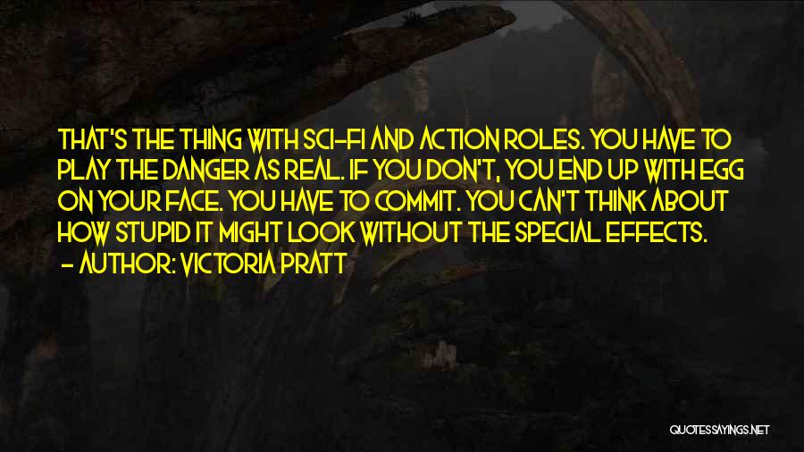 Victoria Pratt Quotes: That's The Thing With Sci-fi And Action Roles. You Have To Play The Danger As Real. If You Don't, You