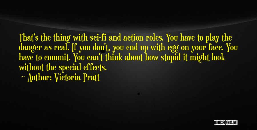 Victoria Pratt Quotes: That's The Thing With Sci-fi And Action Roles. You Have To Play The Danger As Real. If You Don't, You