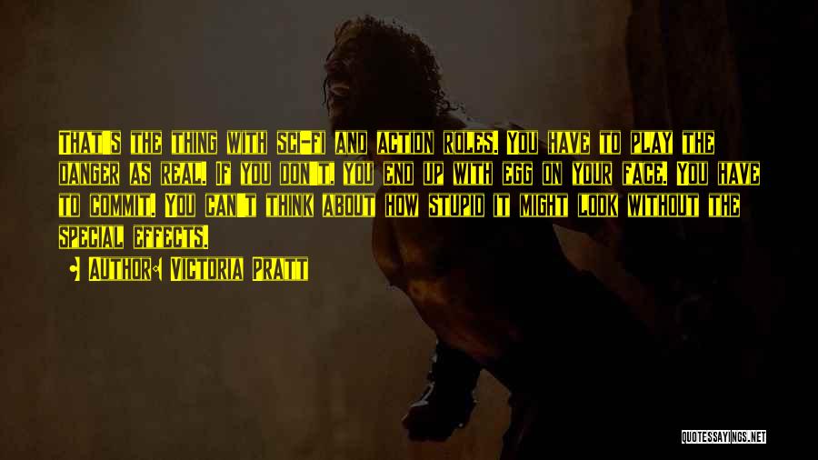 Victoria Pratt Quotes: That's The Thing With Sci-fi And Action Roles. You Have To Play The Danger As Real. If You Don't, You