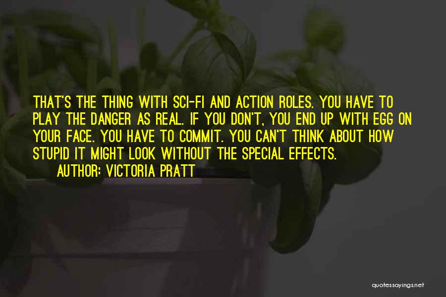 Victoria Pratt Quotes: That's The Thing With Sci-fi And Action Roles. You Have To Play The Danger As Real. If You Don't, You