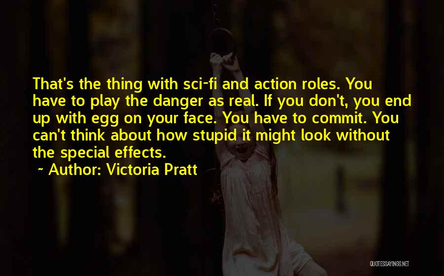 Victoria Pratt Quotes: That's The Thing With Sci-fi And Action Roles. You Have To Play The Danger As Real. If You Don't, You